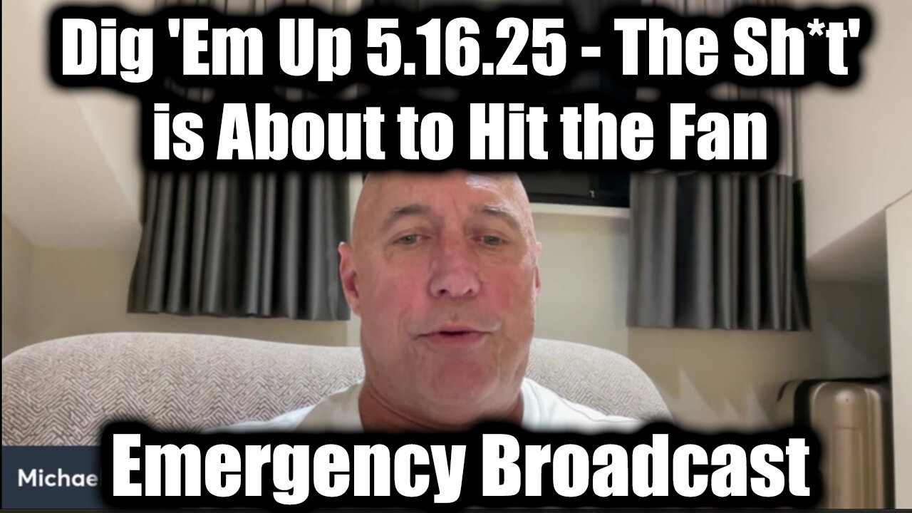 Michael Jaco Emergency Broadcast 5.16.25 - Dig 'Em Up! The Sh*t' is About to Hit the Fan