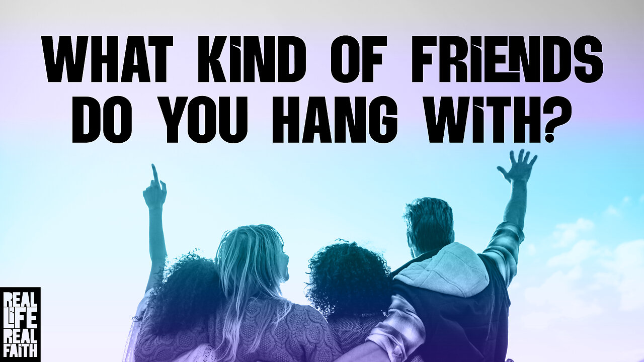 What Kind Of Friends Do You Hang With? | Real Life, Real Faith