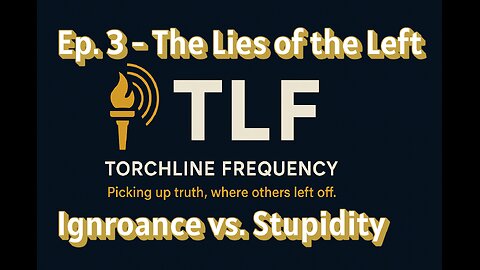 Ep. 3 - The Lies of the Left | Ignorance vs. Stupidity