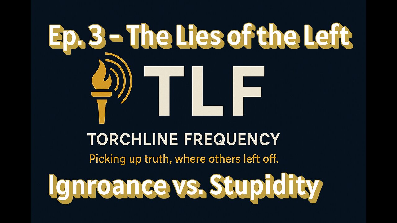 Ep. 3 - The Lies of the Left | Ignorance vs. Stupidity