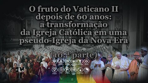 O fruto do Vaticano II após 60 anos: a transformação da Igreja Católica em uma pseudo-Igreja da Nova Era. /10.ª parte/