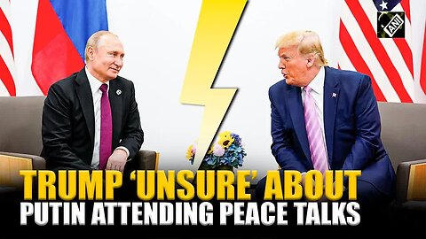 Breaking： Hours Before Peace Talks, Trump drops bombshell, says ‘unsure’ of Putin’s participation