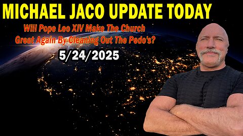 Michael Jaco Situation Update May 24: "Will Pope Leo XIV Make The Church Great Again By Cleaning Out The Pedo's?"