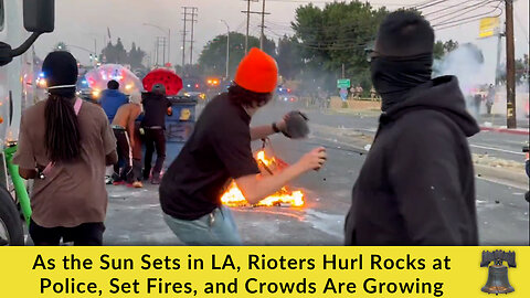 As the Sun Sets in LA, Rioters Hurl Rocks at Police, Set Fires, and Crowds Are Growing