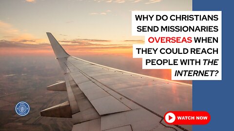 Why do Christians send missionaries overseas when they could reach people with the internet?