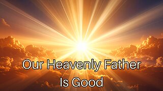 Our Heavenly Father Is Good