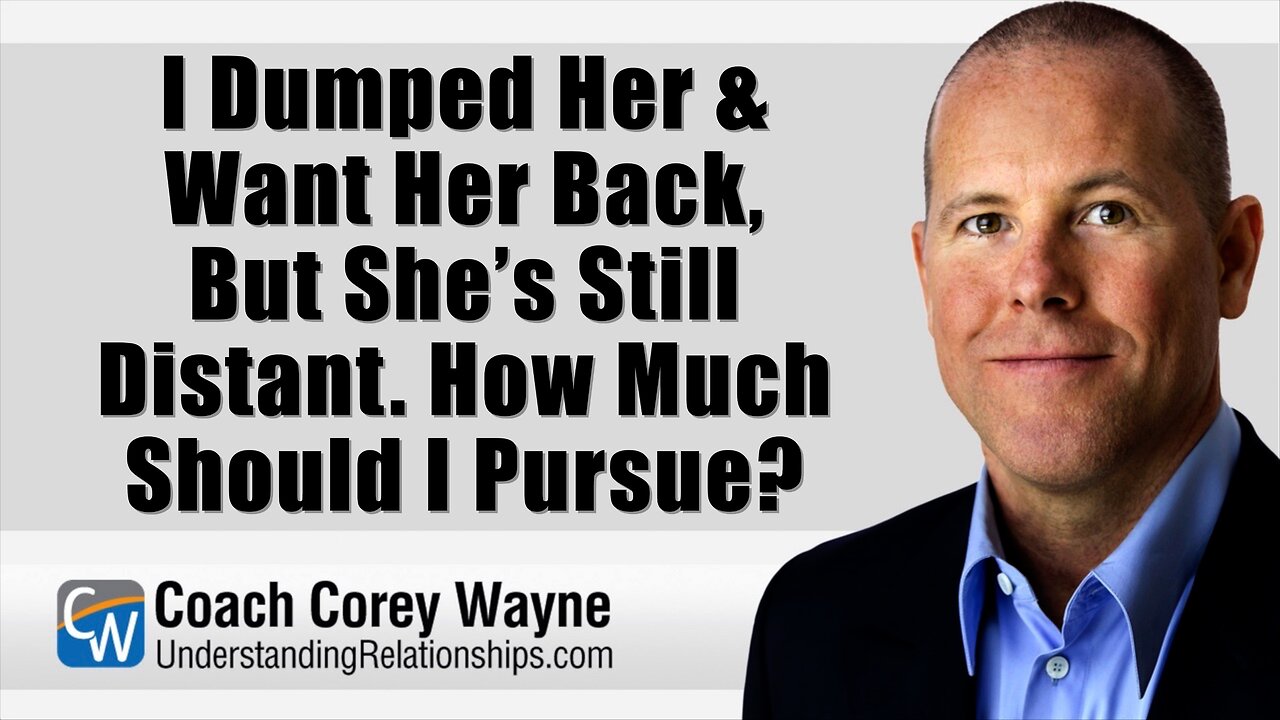 I Dumped Her & Want Her Back, But She’s Still Distant How Much Should I Pursue?