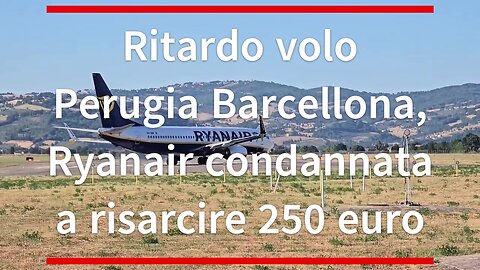 Ritardo volo Perugia Barcellona, Ryanair condannata a risarcire 250 euro