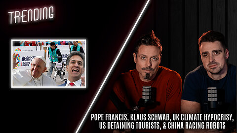 Trending: Ep75: Pope Francis, Klaus Schwab, UK Climate Hypocrisy, US tourists, & China Racing Robots
