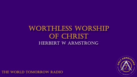 The World Tomorrow Radio: Worthless Worship of Christ