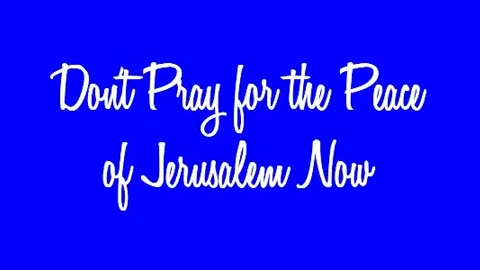 Don't Pray for the Peace of Jerusalem Now