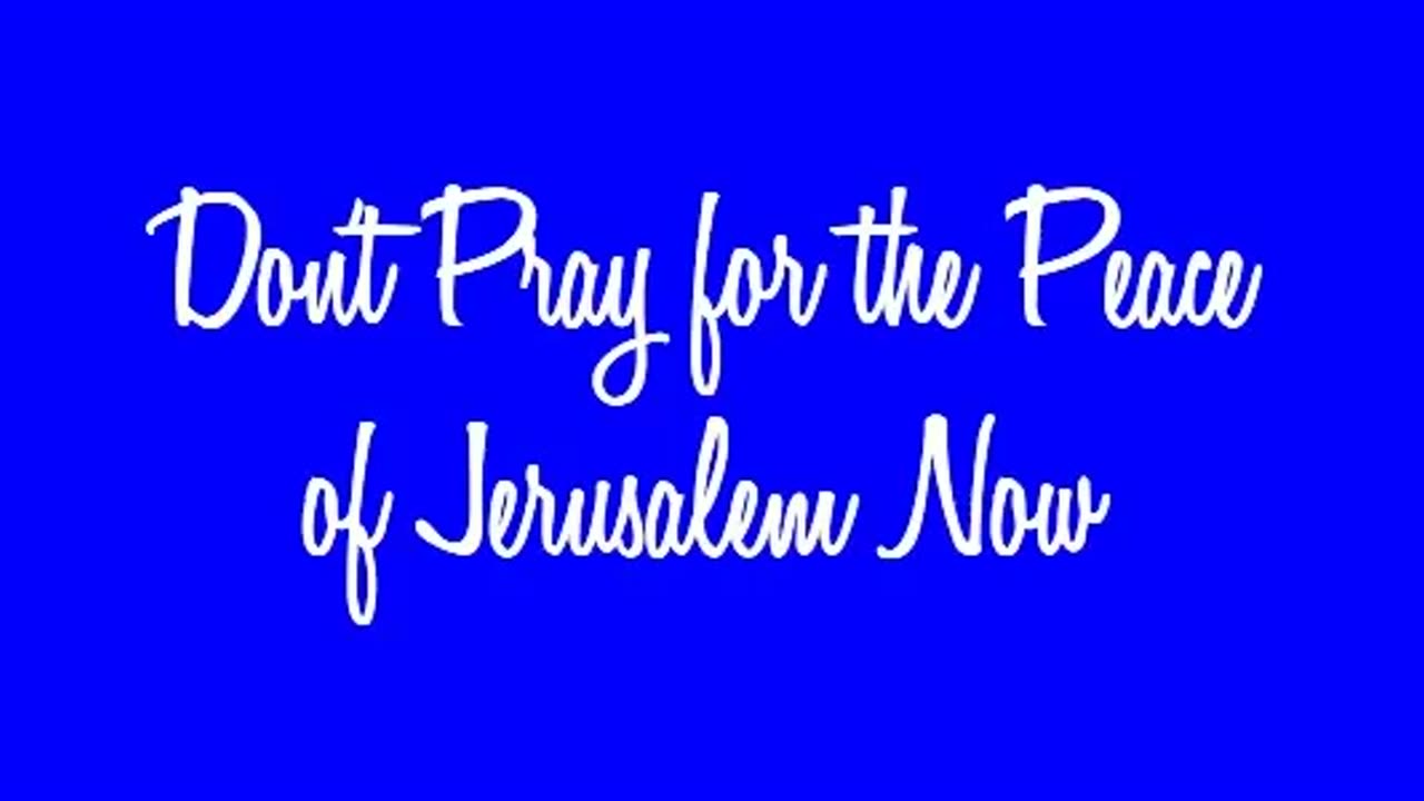 Don't Pray for the Peace of Jerusalem Now