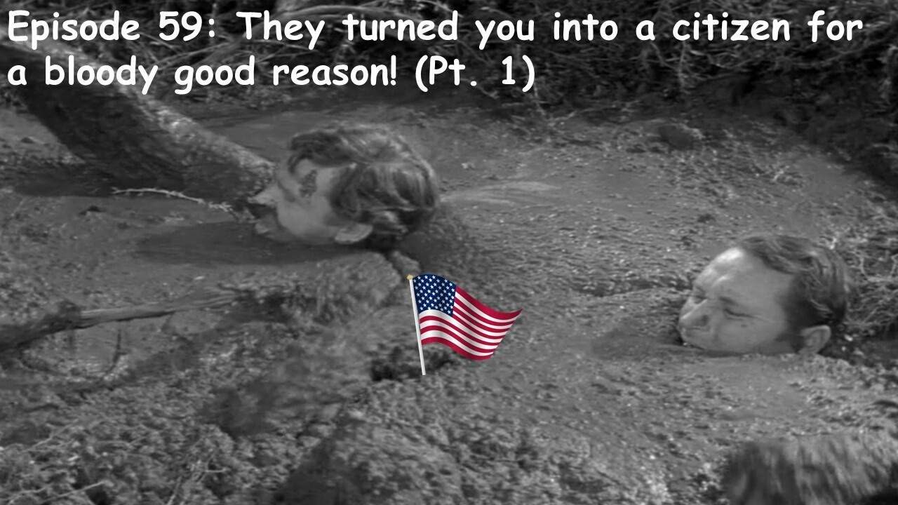 Episode 59: They Turned you into a citizen for a bloody good reason! (Pt. 1)