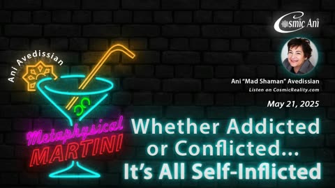 METAPHYSICAL MARTINI Ani Avedissian 5/21/25 - Addicted or Conflicted All Self Inflicted
