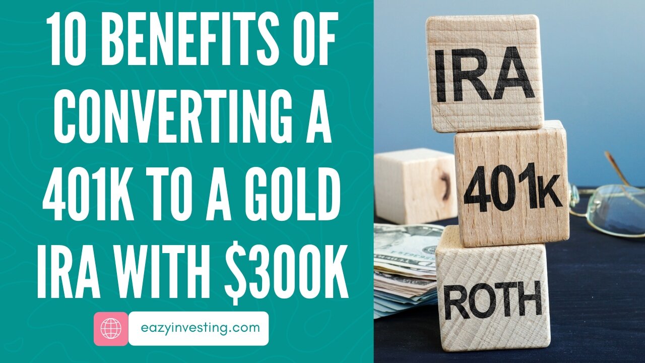 10 Benefits of Converting a 401k to a Gold IRA with $300k