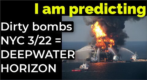 I am predicting: Dirty bombs NYC 3/22 = DEEPWATER HORIZON prophecy