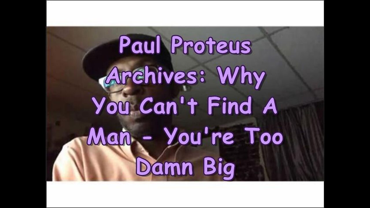 Paul Proteus - MGTOW - Why You Can't Find a Man You're Too Damned Big