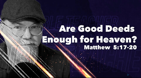 Are Good Deeds Enough for Heaven? Matthew 5:17-20