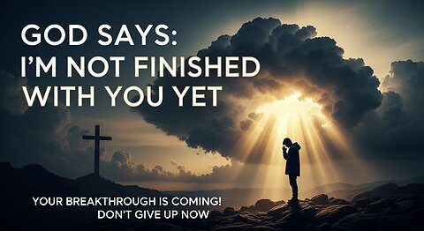 God Says: I’m Not Finished With You Yet