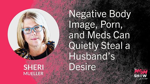 Ep. 971 - Negative Body Image, Porn, and Meds Can Quietly Steal a Husband’s Desire - Sheri Mueller