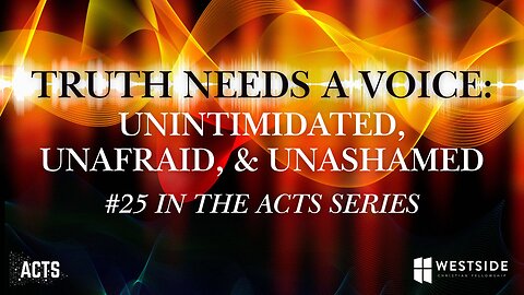 Truth Needs a Voice: Unintimidated, Unafraid & Unashamed (#25 in Acts) 8:30am June 1, 2025