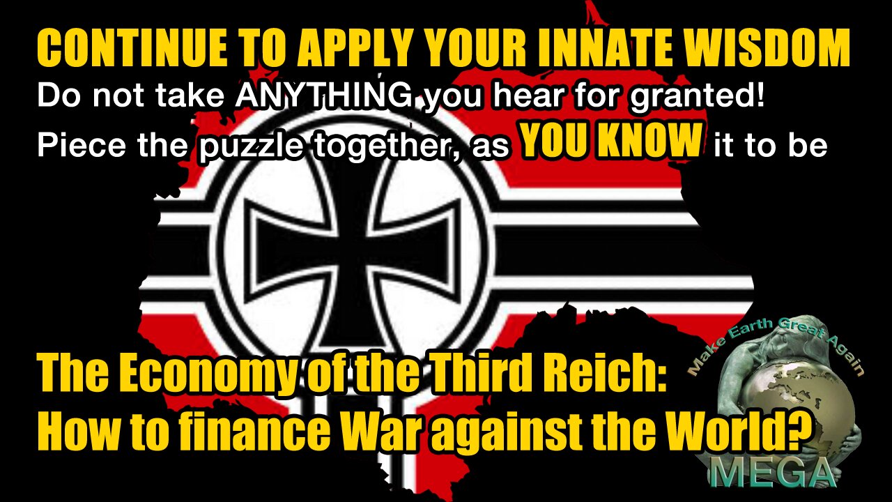 CONTINUE TO APPLY YOUR INNATE GOD-GIVEN WISDOM. Do not take ANY-THING you hear for granted! Piece the puzzle together, as YOU KNOW it to be | The Economy of the Third Reich: How to finance War against the World?