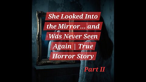 She Looked Into the Mirror...and was Never Seen Again | True Horror Story| PART II