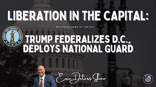 Liberation In The Capital: Trump Federalizes D.C., Deploys National Guard | Eric Deters Show