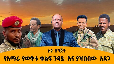 07/24/25 የአማራ የወቅቱ ቁልፍ ጉዳይ እና ያዣበበው አደጋ !!