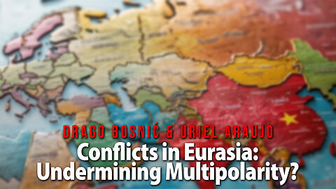Conflicts in Eurasia: Undermining Multipolarity? - DRAGO BOSNIĆ & URIEL ARAUJ0