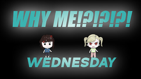 WHY ME WEDNESDAY!?!?