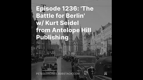 Episode 1236: 'The Battle for Berlin' w/ Kurt Seidel from Antelope Hill Publishing