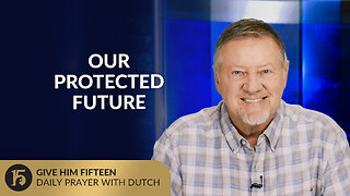 Our Protected Future | Give Him 15: Daily Prayer with Dutch | August 7, 2025
