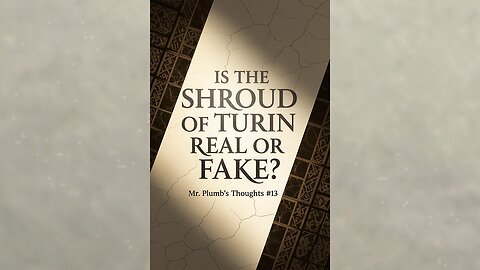 Is the Shroud of Turin Real? Mr. Plumb’s Thoughts #13
