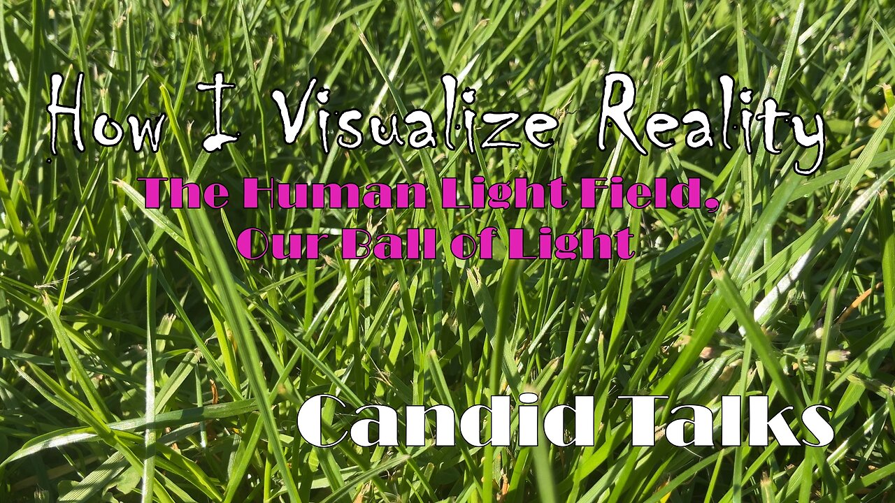 🌿 How I Visualize Reality P.1 | Candid Talks 006 | The Human Light Field, Our Ball of Light #podcast