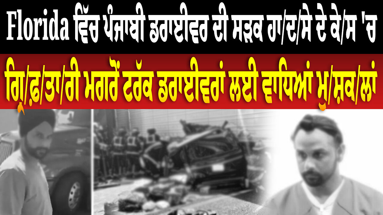 Florida ਵਿੱਚ ਪੰਜਾਬੀ ਡਰਾਈਵਰ ਦੀ ਸੜਕ ਹਾਦਸੇ ਦੇ ਕੇਸ 'ਚ ਗ੍ਰਿਫ਼ਤਾਰੀ ਮਗਰੋਂ ਪਰਵਾਸੀ ਟਰੱਕ ਡਰਾਈਵਰਾਂ ਲਈ ਮੁਸ਼ਕਲਾਂ