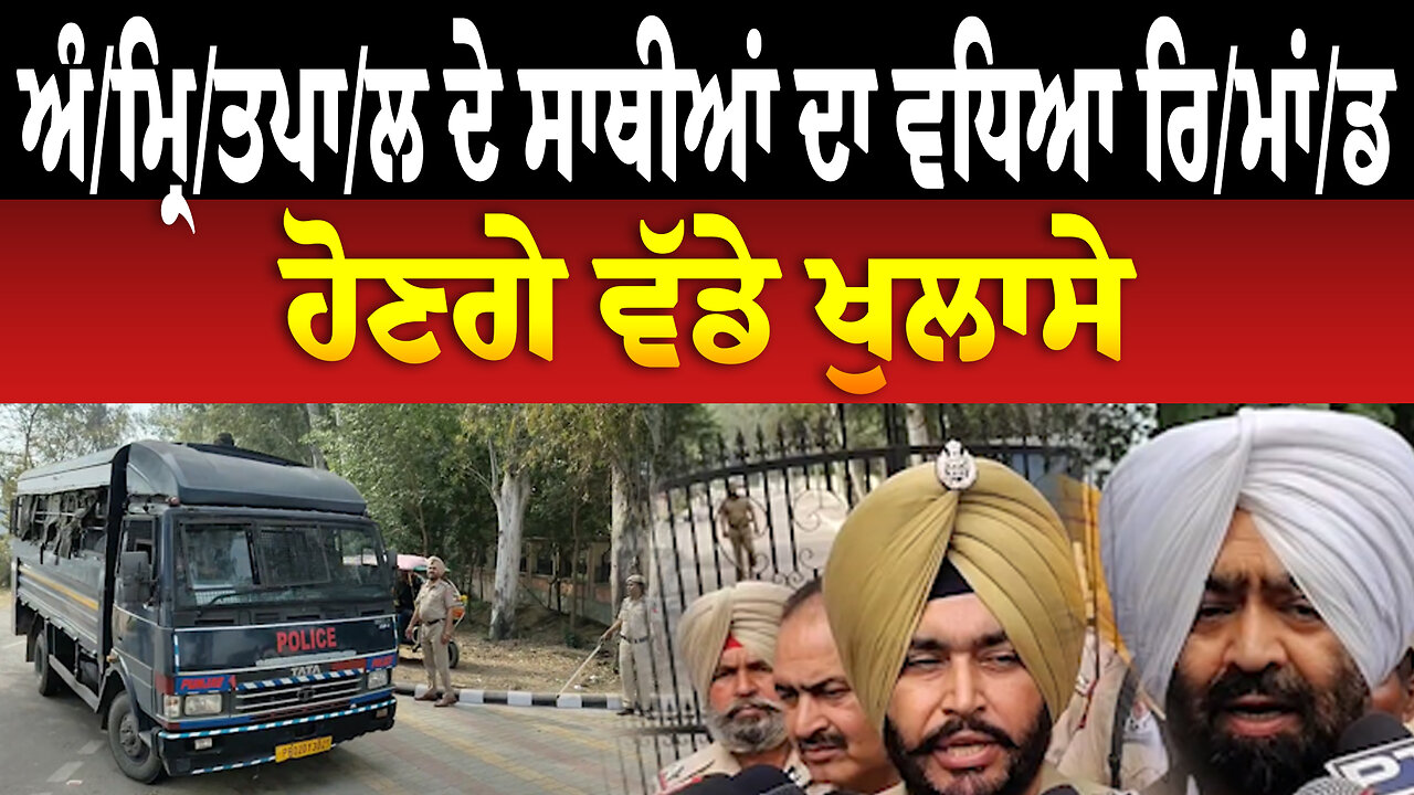 ਅੰ/ਮ੍ਰਿ/ਤਪਾ/ਲ/ ਦੇ ਸਾਥੀਆਂ ਦਾ ਵਧਿਆ ਰਿ/ਮਾਂ/ਡ, ਹੋਣਗੇ ਵੱਡੇ ਖੁਲਾਸੇ