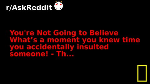 You're Not Going to Believe What’s a moment you knew time you accidentally insulted someone! - Th...