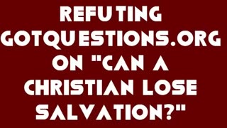 Refuting GotQuestions.org on "Can a Christian Lose Salvation?"
