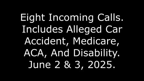 8 Incoming Calls: Includes Alleged Car Accident, Medicare, ACA, And Disability, June 2 & 3, 2025