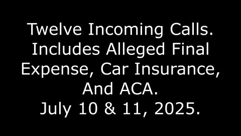 Twelve Incoming Calls, Includes Alleged Final Expense, Car Insurance, And ACA, July 10 & 11, 2025