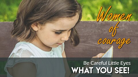 Be Careful, Little Eyes, What you See! | Women of Courage