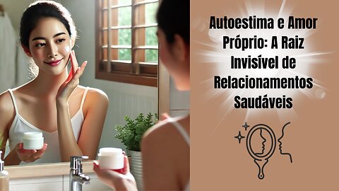 Autoestima e Amor Próprio: A Raiz Invisível de Relacionamentos Saudáveis