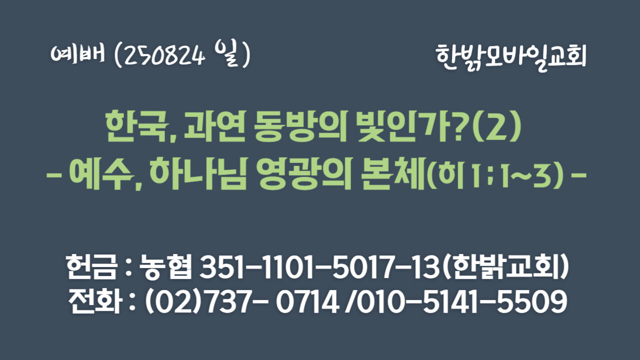 250824(일) 한국, 과연 동방의 빛인가?(2) - 예수, 하나님 영광의 본체(히1:1~3절) [예배] 한밝모바일교회