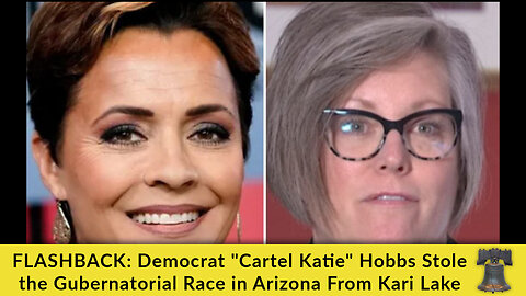 FLASHBACK: Democrat "Cartel Katie" Hobbs Stole the Gubernatorial Race in Arizona From Kari Lake