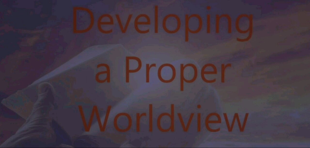 Developing a Proper Worldview