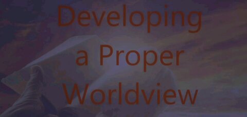 Developing a Proper Worldview