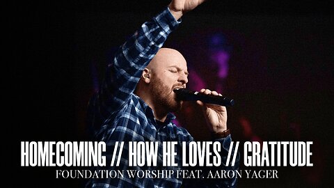 Homecoming // How He Loves // Gratitude - Foundation Worship, Aaron Yager (LIVE)