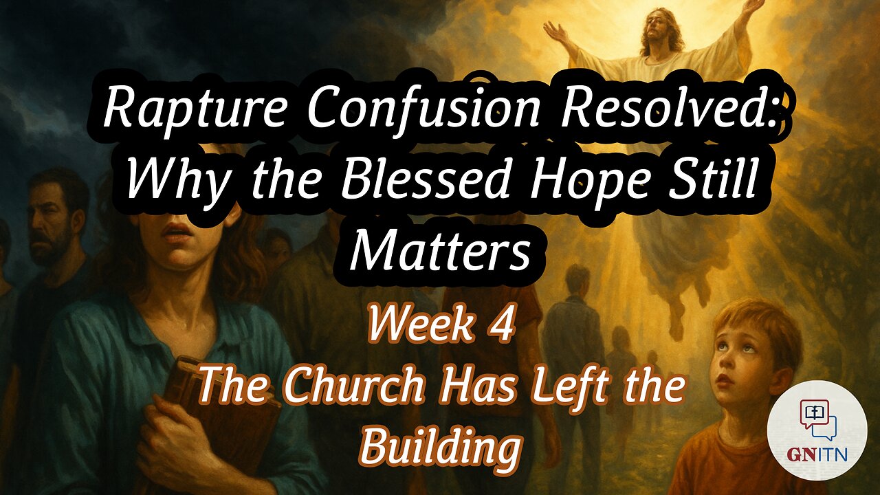GNITN Rapture Confusion Resolved: Why the Blessed Hope Still Matters week four - The Church Has Left the Building