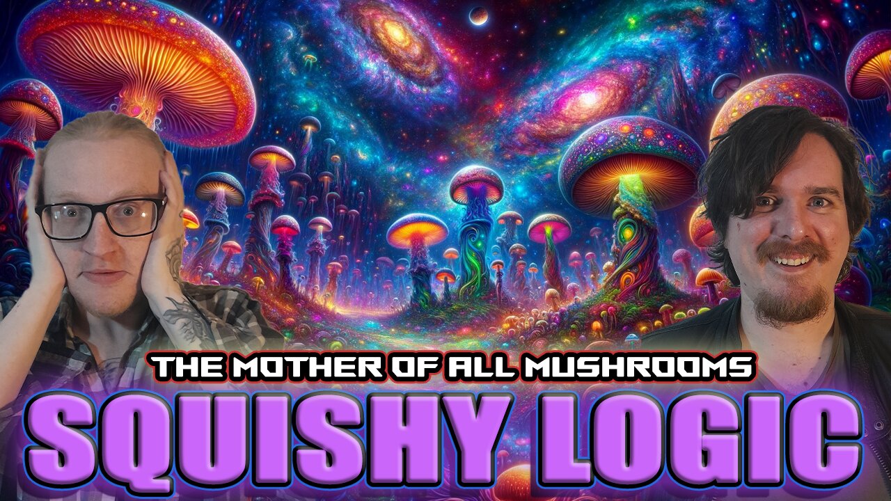 Squishy Logic: The Mother of all Mushrooms